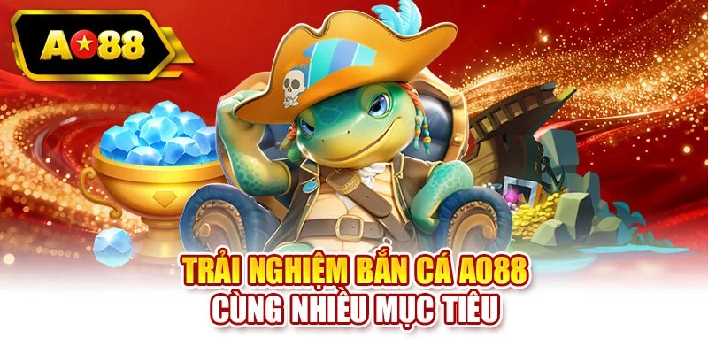 Trải nghiệm bắn cá AO88 cùng nhiều mục tiêu