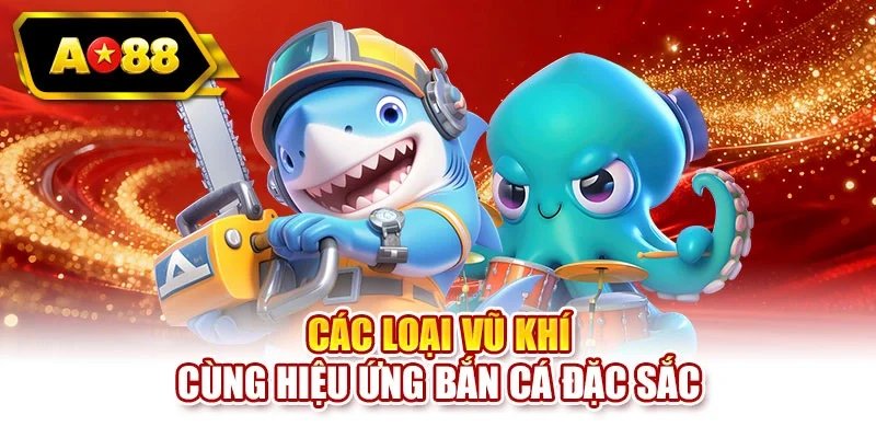 Các loại vũ khí cùng hiệu ứng bắn cá đặc sắc