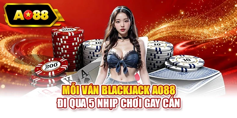Mỗi ván blackjack AO88 đi qua 5 nhịp chơi gay cấn