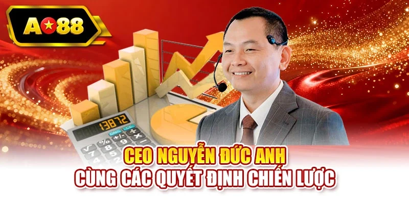 CEO Nguyễn Đức Anh cùng các quyết định chiến lược