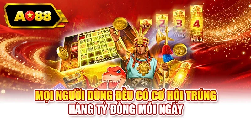Mọi người dùng đều có cơ hội trúng hàng tỷ đồng mỗi ngày