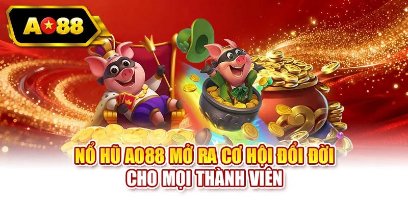 Nổ hũ AO88 mở ra cơ hội đổi đời cho mọi thành viên