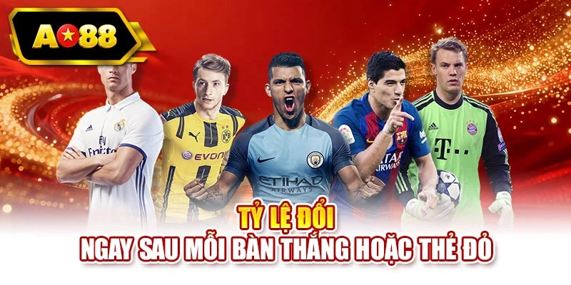 Tỷ lệ đổi ngay sau mỗi bàn thắng hoặc thẻ đỏ