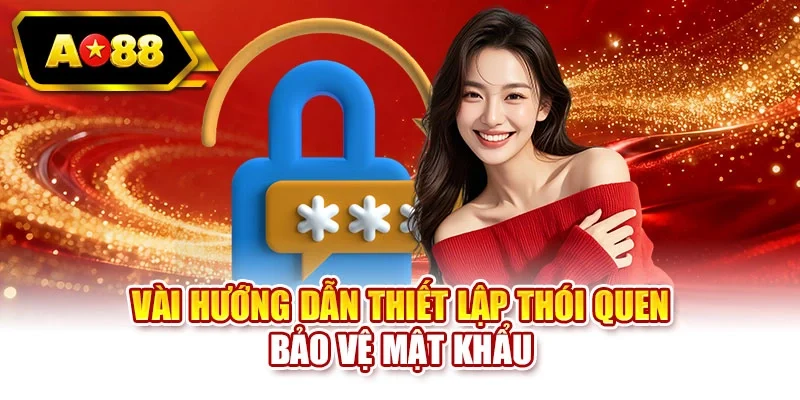 Vài hướng dẫn thiết lập thói quen bảo vệ mật khẩu