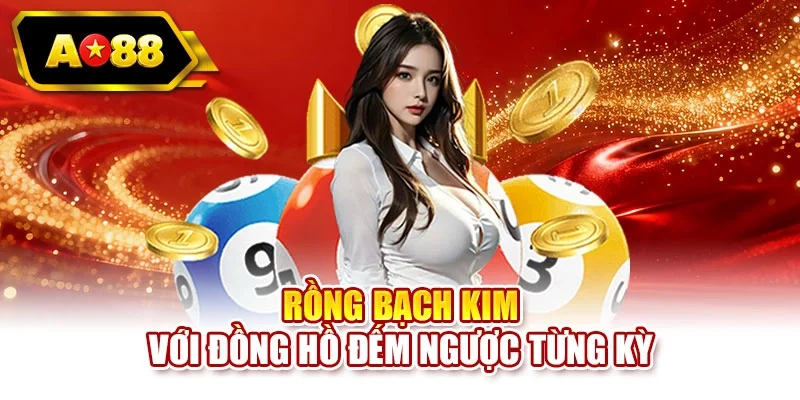 Rồng Bạch Kim với đồng hồ đếm ngược từng kỳ