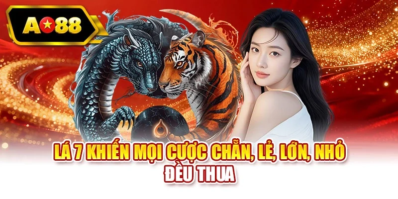 Lá 7 khiến mọi cược Chẵn, Lẻ, Lớn, Nhỏ đều thua